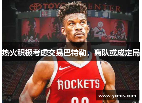 热火积极考虑交易巴特勒，离队或成定局