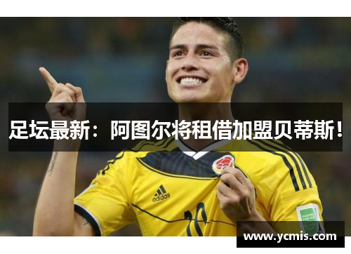 足坛最新：阿图尔将租借加盟贝蒂斯！