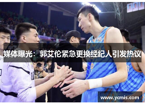 媒体曝光：郭艾伦紧急更换经纪人引发热议